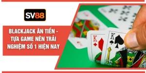 Blackjack Ăn Tiền - Tựa Game Nên Trải Nghiệm Số 1 Hiện Nay
