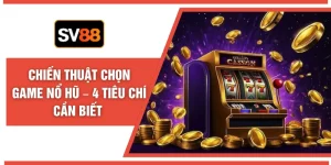 Chiến Thuật Chọn Game Nổ Hũ – 4 Tiêu Chí Cần Biết 
