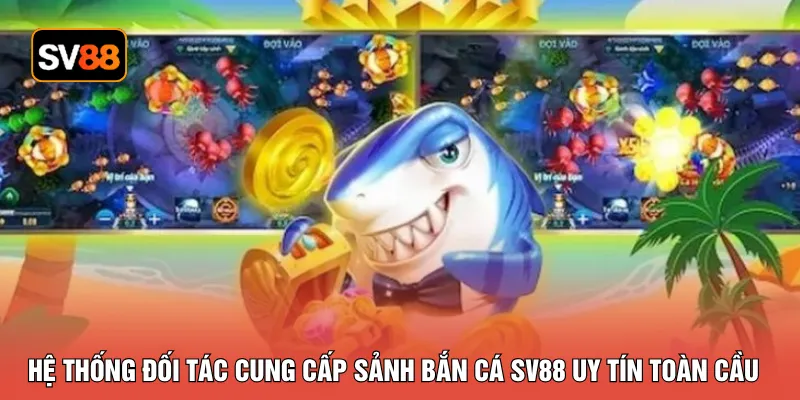 Hệ thống đối tác cung cấp sảnh bắn cá SV88 uy tín toàn cầu 