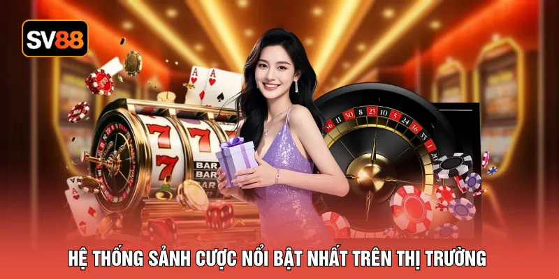 Hệ thống sảnh cược nổi bật nhất trên thị trường