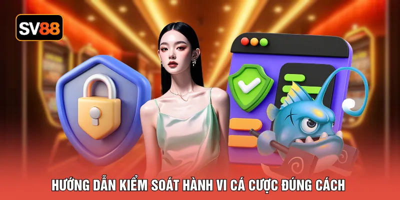 Hướng dẫn kiểm soát hành vi cá cược đúng cách