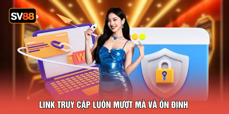 Link truy cập luôn mượt mà và ổn định