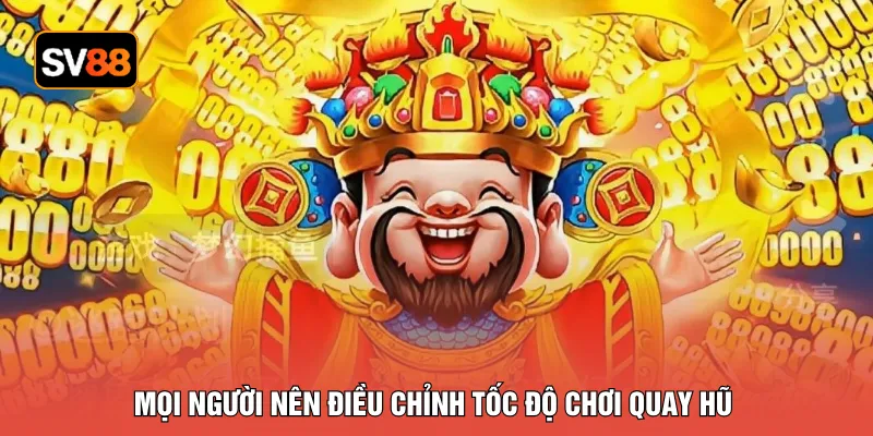Mọi người nên điều chỉnh tốc độ chơi quay hũ