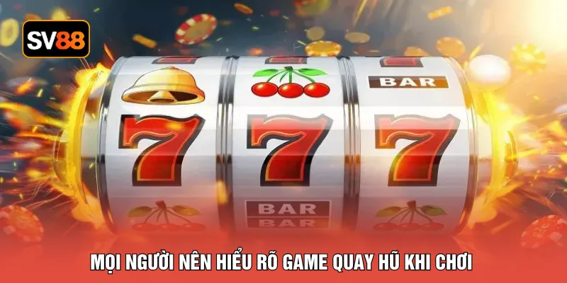 Mọi người nên hiểu rõ game quay hũ khi chơi