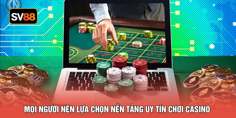 Mọi người nên lựa chọn nền tảng uy tín chơi casino