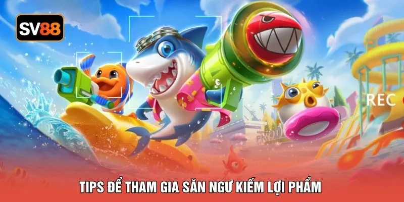 Tips để tham gia săn ngư kiếm lợi phẩm
